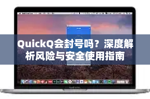 QuickQ会封号吗？深度解析风险与安全使用指南