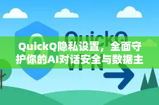 QuickQ隐私设置，全面守护你的AI对话安全与数据主权