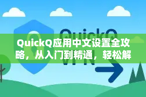 QuickQ应用中文设置全攻略，从入门到精通，轻松解锁智能工具