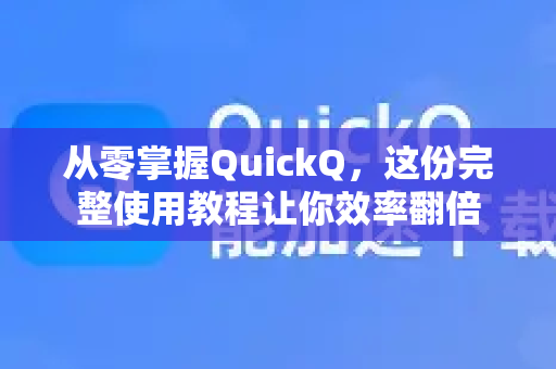 从零掌握QuickQ，这份完整使用教程让你效率翻倍