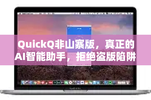 QuickQ非山寨版，真正的AI智能助手，拒绝盗版陷阱