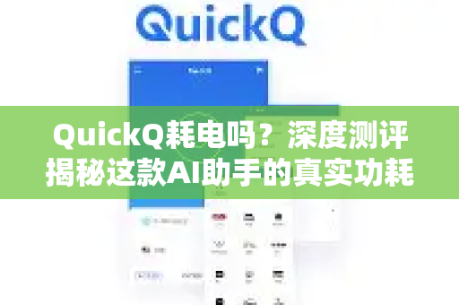 QuickQ耗电吗？深度测评揭秘这款AI助手的真实功耗与优化技巧
