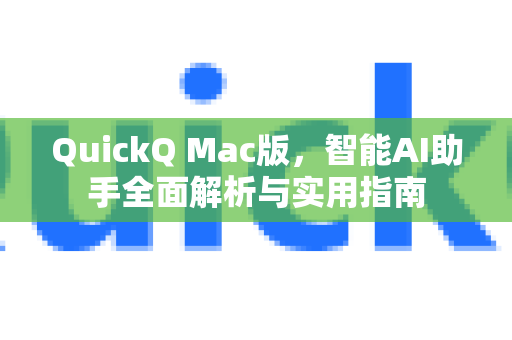 QuickQ Mac版，智能AI助手全面解析与实用指南