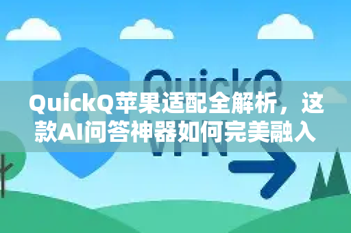QuickQ苹果适配全解析，这款AI问答神器如何完美融入你的苹果生态？