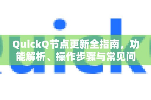 QuickQ节点更新全指南，功能解析、操作步骤与常见问题解答
