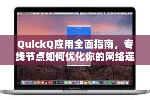 QuickQ应用全面指南，专线节点如何优化你的网络连接?