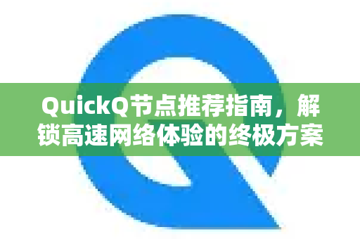QuickQ节点推荐指南，解锁高速网络体验的终极方案