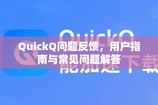 QuickQ问题反馈，用户指南与常见问题解答