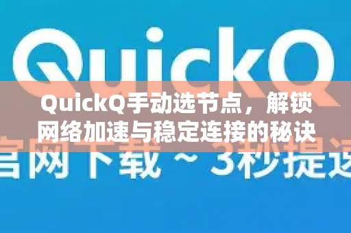 QuickQ手动选节点，解锁网络加速与稳定连接的秘诀