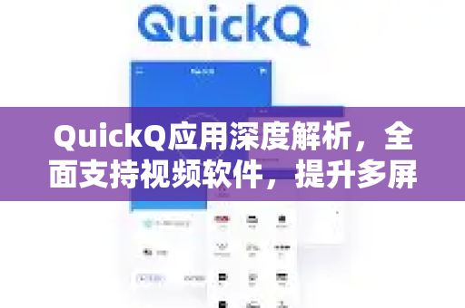 QuickQ应用深度解析，全面支持视频软件，提升多屏互动体验