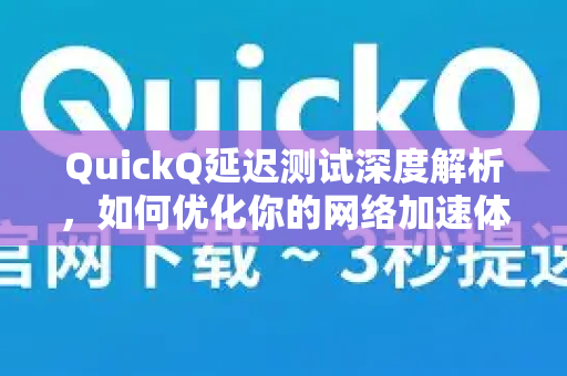 QuickQ延迟测试深度解析，如何优化你的网络加速体验？-第1张图片-Quickq官网|Quickq VPN下载-高速稳定安全的加速服务