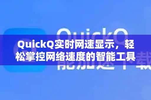 QuickQ实时网速显示，轻松掌控网络速度的智能工具-第1张图片-Quickq官网|Quickq VPN下载-高速稳定安全的加速服务