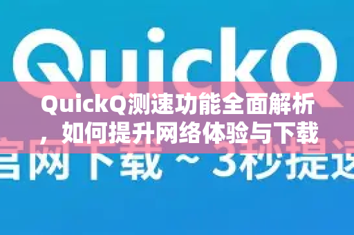 QuickQ测速功能全面解析，如何提升网络体验与下载效率-第1张图片-Quickq官网|Quickq VPN下载-高速稳定安全的加速服务