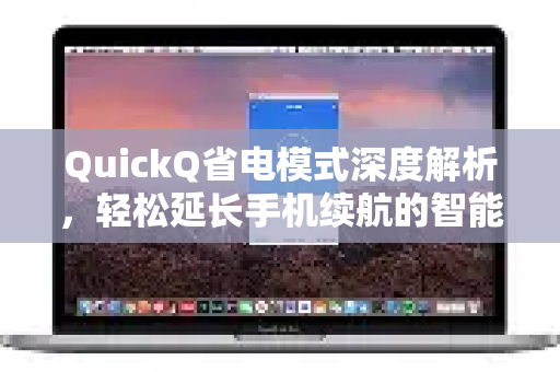 QuickQ省电模式深度解析，轻松延长手机续航的智能秘诀