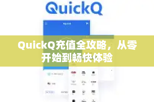 QuickQ充值全攻略，从零开始到畅快体验
