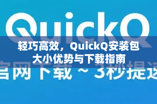 轻巧高效，QuickQ安装包大小优势与下载指南