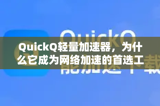 QuickQ轻量加速器，为什么它成为网络加速的首选工具？