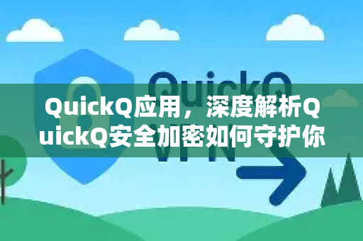 QuickQ应用，深度解析QuickQ安全加密如何守护你的数字隐私