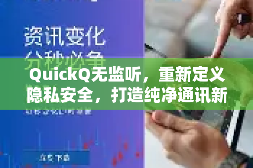 QuickQ无监听，重新定义隐私安全，打造纯净通讯新体验