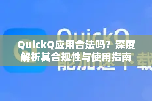 QuickQ应用合法吗？深度解析其合规性与使用指南