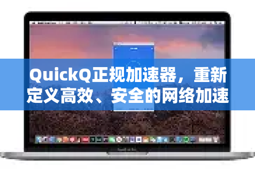 QuickQ正规加速器，重新定义高效、安全的网络加速体验