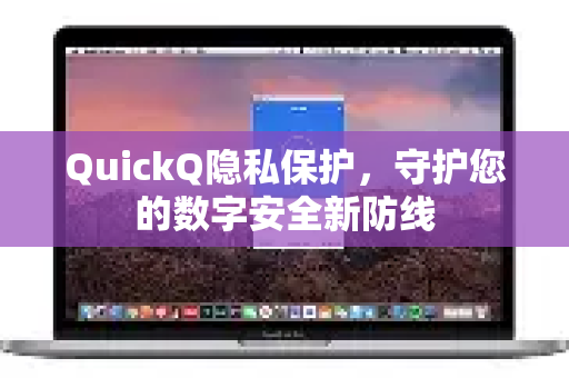 QuickQ隐私保护，守护您的数字安全新防线