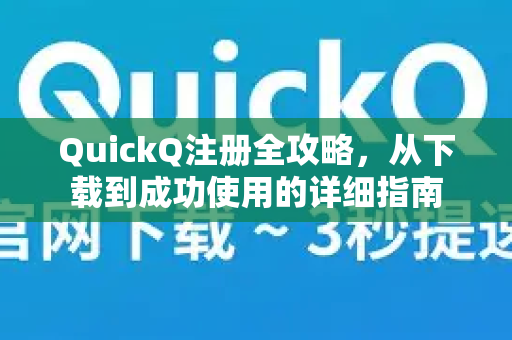 QuickQ注册全攻略，从下载到成功使用的详细指南