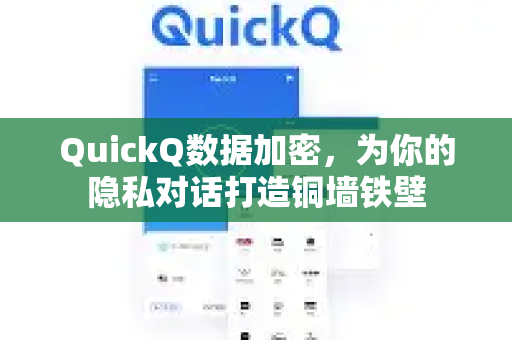 QuickQ数据加密，为你的隐私对话打造铜墙铁壁