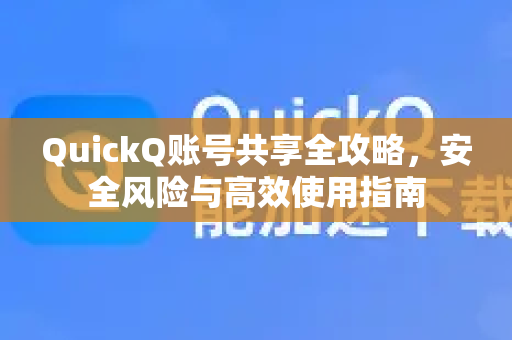 QuickQ账号共享全攻略，安全风险与高效使用指南