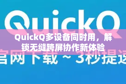 QuickQ多设备同时用，解锁无缝跨屏协作新体验