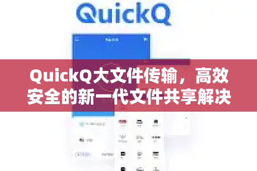 QuickQ大文件传输，高效安全的新一代文件共享解决方案