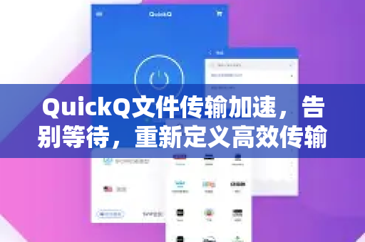 QuickQ文件传输加速，告别等待，重新定义高效传输新标准