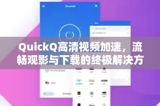 QuickQ高清视频加速，流畅观影与下载的终极解决方案