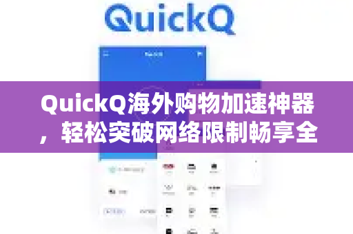 QuickQ海外购物加速神器，轻松突破网络限制畅享全球好物