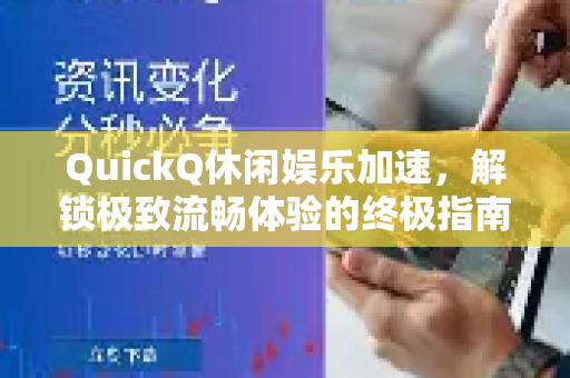 QuickQ休闲娱乐加速，解锁极致流畅体验的终极指南