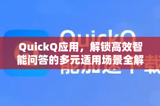 QuickQ应用，解锁高效智能问答的多元适用场景全解析