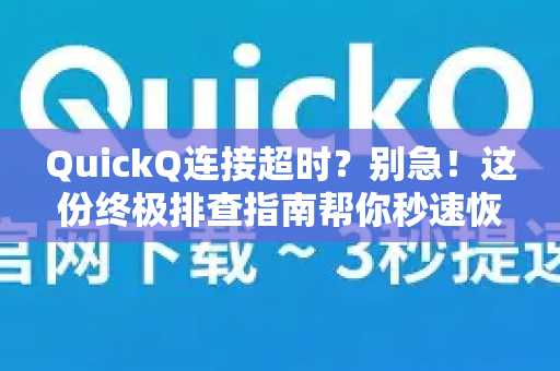 QuickQ连接超时？别急！这份终极排查指南帮你秒速恢复