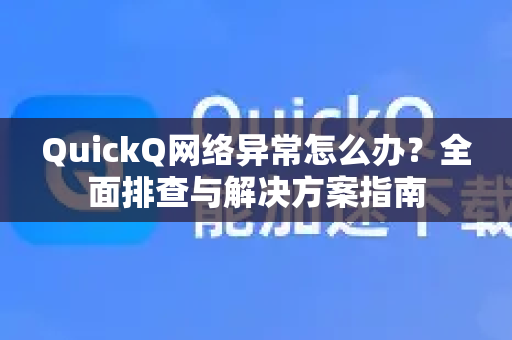 QuickQ网络异常怎么办？全面排查与解决方案指南