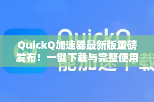 QuickQ加速器最新版重磅发布！一键下载与完整使用指南