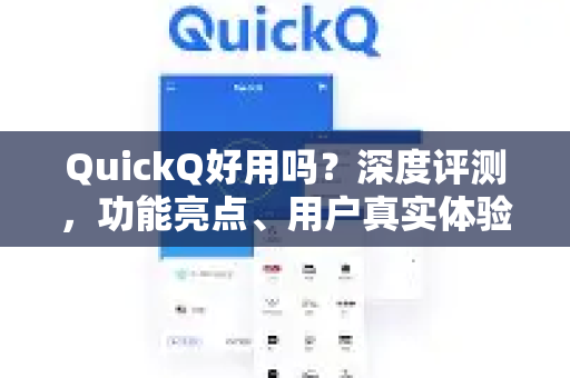 QuickQ好用吗？深度评测，功能亮点、用户真实体验与下载指南