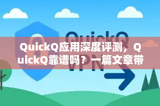 QuickQ应用深度评测，QuickQ靠谱吗？一篇文章带你全面了解