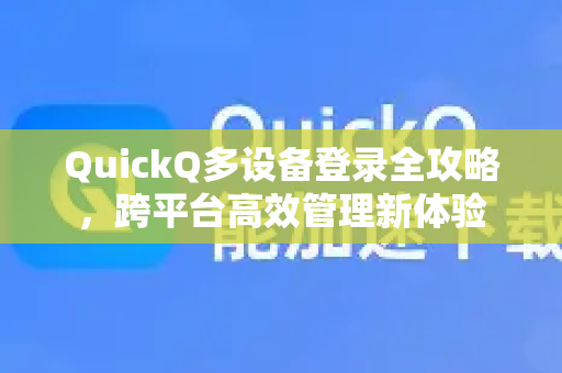 QuickQ多设备登录全攻略，跨平台高效管理新体验