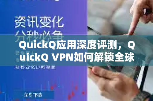 QuickQ应用深度评测，QuickQ VPN如何解锁全球网络自由？