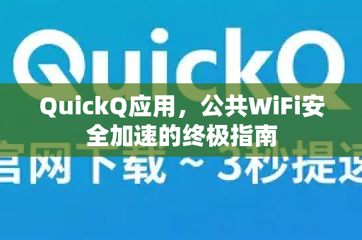 QuickQ应用，公共WiFi安全加速的终极指南-第1张图片-Quickq官网|Quickq VPN下载-高速稳定安全的加速服务