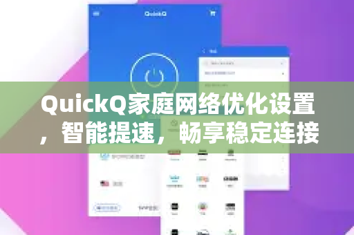 QuickQ家庭网络优化设置，智能提速，畅享稳定连接-第1张图片-Quickq官网|Quickq VPN下载-高速稳定安全的加速服务