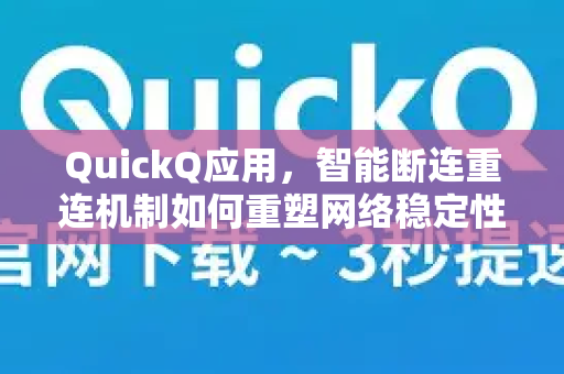 QuickQ应用，智能断连重连机制如何重塑网络稳定性体验-第1张图片-Quickq官网|Quickq VPN下载-高速稳定安全的加速服务