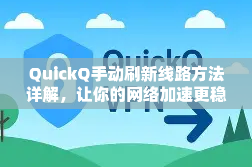 QuickQ手动刷新线路方法详解，让你的网络加速更稳定-第1张图片-Quickq官网|Quickq VPN下载-高速稳定安全的加速服务