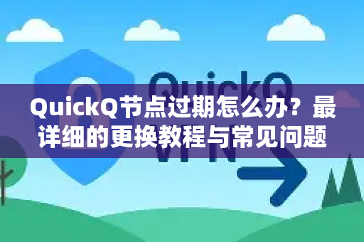 QuickQ节点过期怎么办？最详细的更换教程与常见问题解答-第1张图片-Quickq官网|Quickq VPN下载-高速稳定安全的加速服务