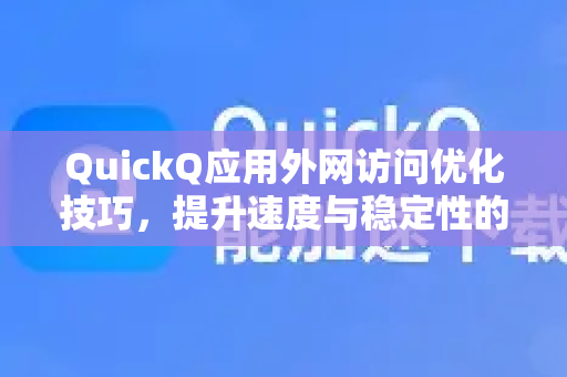 QuickQ应用外网访问优化技巧，提升速度与稳定性的实用指南-第1张图片-Quickq官网|Quickq VPN下载-高速稳定安全的加速服务