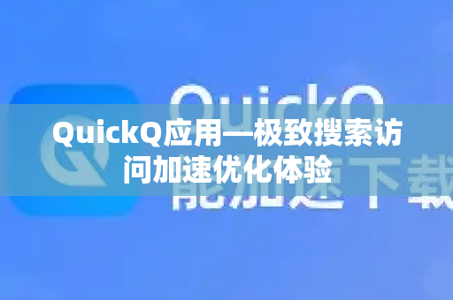 QuickQ应用—极致搜索访问加速优化体验-第1张图片-Quickq官网|Quickq VPN下载-高速稳定安全的加速服务